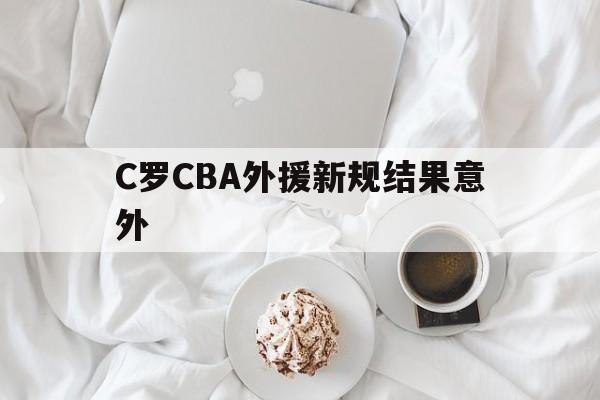 C罗CBA外援新规结果意外(c罗cba外援新规结果意外了吗)