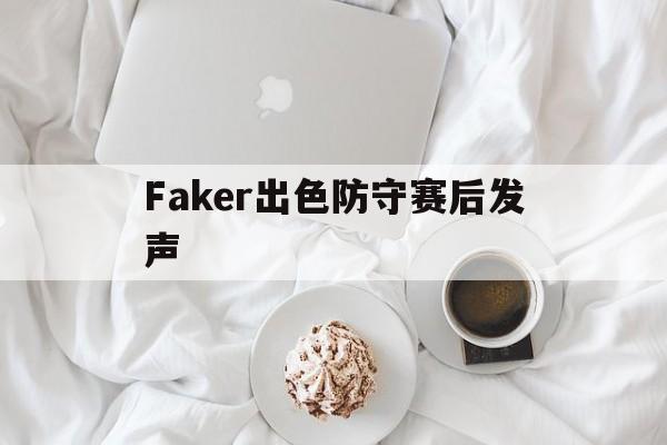 Faker出色防守赛后发声(卢本伟单杀faker)|IM棋牌中国官网