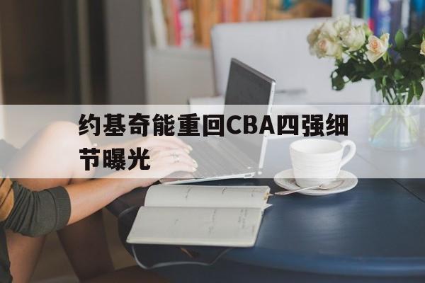 关于约基奇能重回CBA四强细节曝光的信息